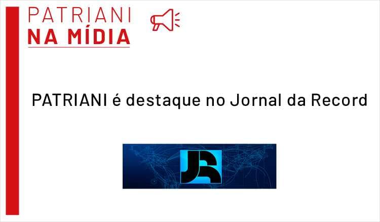 PATRIANI é destaque no Jornal da Record